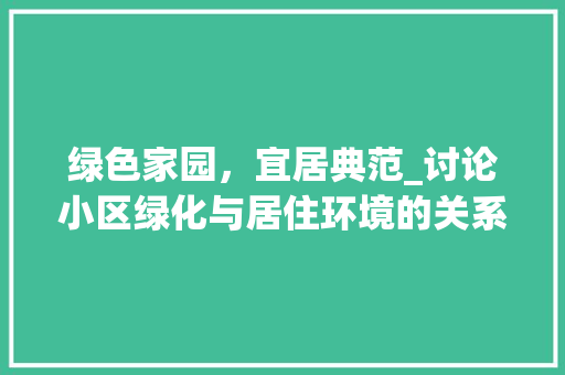 绿色家园，宜居典范_讨论小区绿化与居住环境的关系