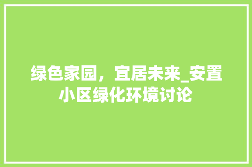 绿色家园，宜居未来_安置小区绿化环境讨论