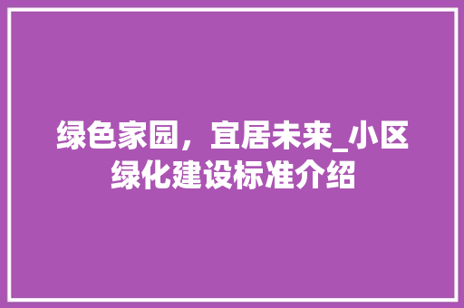 绿色家园，宜居未来_小区绿化建设标准介绍