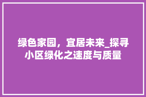 绿色家园，宜居未来_探寻小区绿化之速度与质量