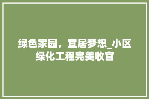 绿色家园，宜居梦想_小区绿化工程完美收官