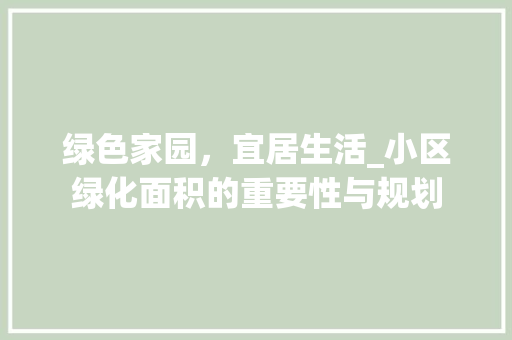 绿色家园，宜居生活_小区绿化面积的重要性与规划