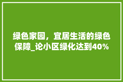 绿色家园，宜居生活的绿色保障_论小区绿化达到40%的重要性