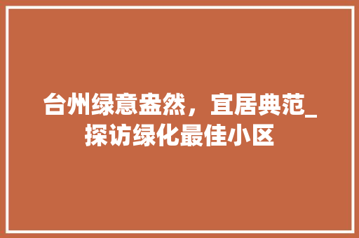 台州绿意盎然，宜居典范_探访绿化最佳小区