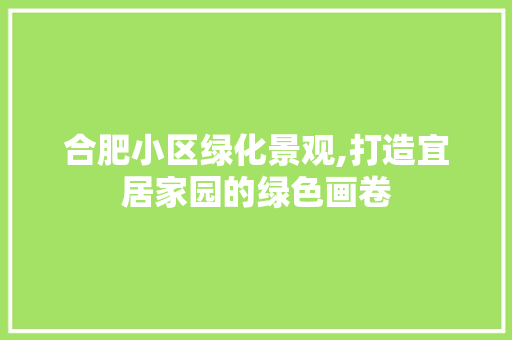 合肥小区绿化景观,打造宜居家园的绿色画卷