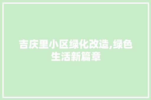 吉庆里小区绿化改造,绿色生活新篇章