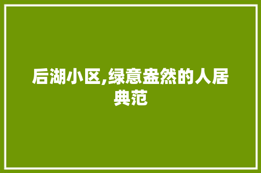 后湖小区,绿意盎然的人居典范 水果种植