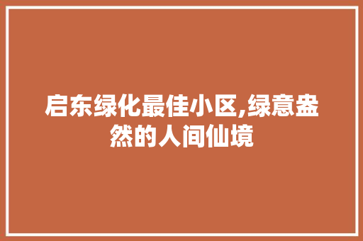 启东绿化最佳小区,绿意盎然的人间仙境