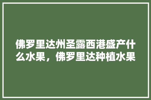 佛罗里达州圣露西港盛产什么水果，佛罗里达种植水果有哪些。 畜牧养殖