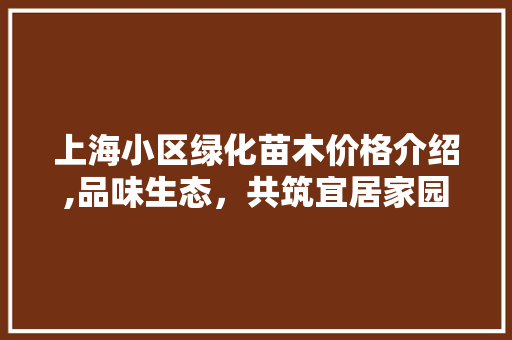 上海小区绿化苗木价格介绍,品味生态，共筑宜居家园 畜牧养殖