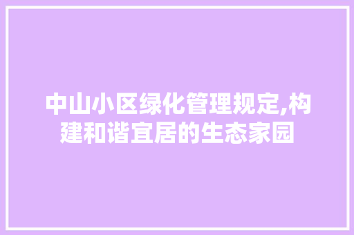 中山小区绿化管理规定,构建和谐宜居的生态家园