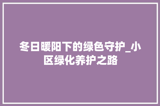 冬日暖阳下的绿色守护_小区绿化养护之路