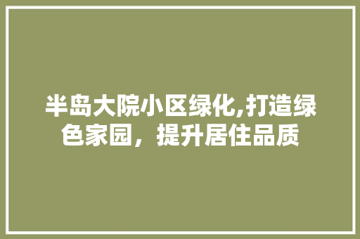 半岛大院小区绿化,打造绿色家园，提升居住品质