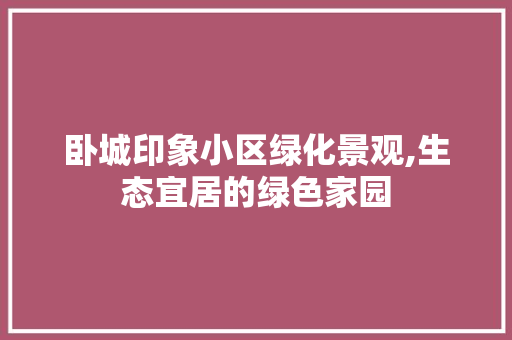 卧城印象小区绿化景观,生态宜居的绿色家园