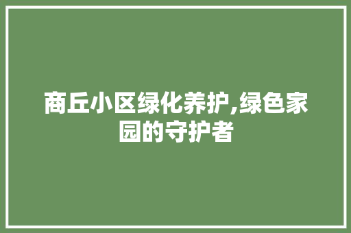 商丘小区绿化养护,绿色家园的守护者 水果种植