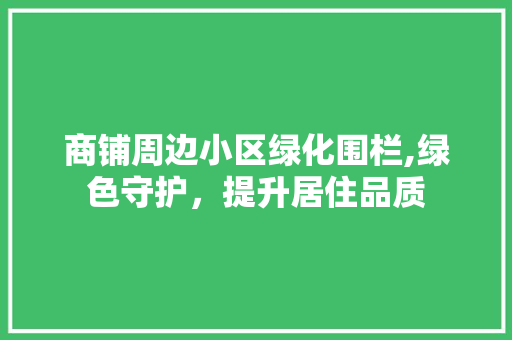 商铺周边小区绿化围栏,绿色守护，提升居住品质