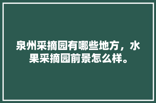 泉州采摘园有哪些地方，水果采摘园前景怎么样。