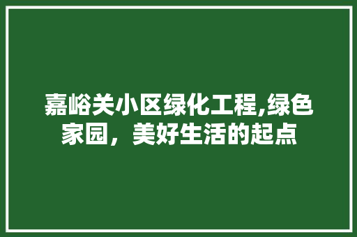 嘉峪关小区绿化工程,绿色家园，美好生活的起点