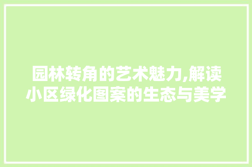 园林转角的艺术魅力,解读小区绿化图案的生态与美学