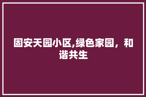 固安天园小区,绿色家园，和谐共生 蔬菜种植