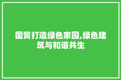 国贸打造绿色家园,绿色建筑与和谐共生 土壤施肥