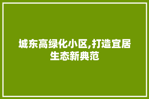 城东高绿化小区,打造宜居生态新典范