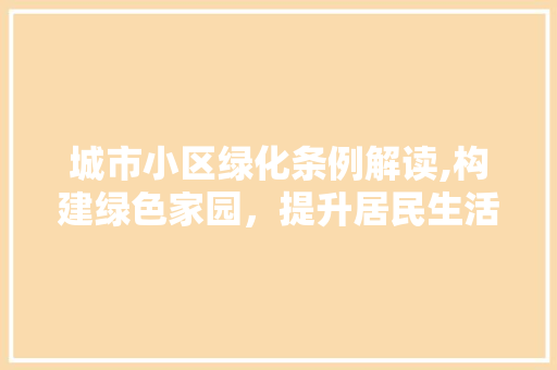 城市小区绿化条例解读,构建绿色家园，提升居民生活质量 土壤施肥