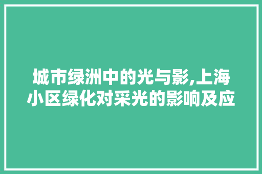 城市绿洲中的光与影,上海小区绿化对采光的影响及应对步骤