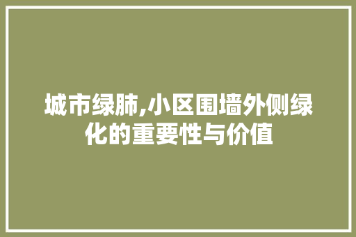 城市绿肺,小区围墙外侧绿化的重要性与价值