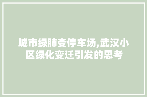 城市绿肺变停车场,武汉小区绿化变迁引发的思考