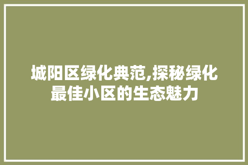 城阳区绿化典范,探秘绿化最佳小区的生态魅力