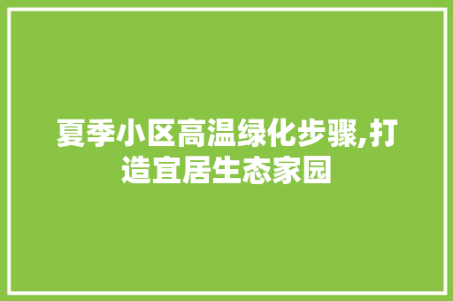 夏季小区高温绿化步骤,打造宜居生态家园