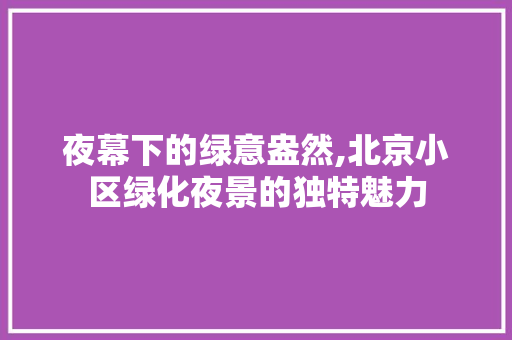 夜幕下的绿意盎然,北京小区绿化夜景的独特魅力