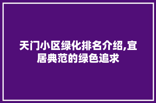 天门小区绿化排名介绍,宜居典范的绿色追求