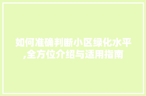 如何准确判断小区绿化水平,全方位介绍与适用指南