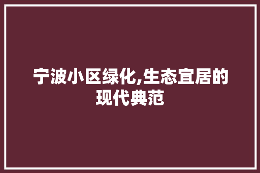 宁波小区绿化,生态宜居的现代典范