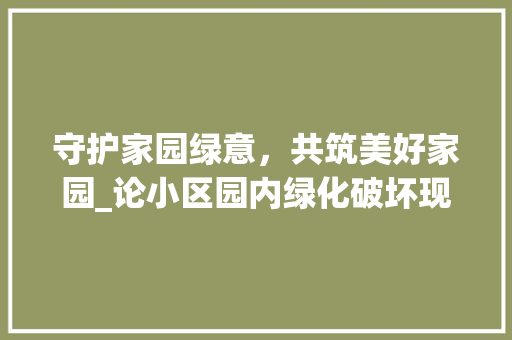 守护家园绿意，共筑美好家园_论小区园内绿化破坏现象及对策