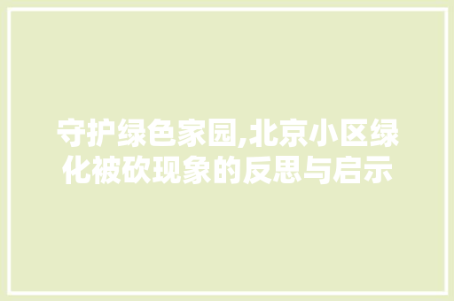 守护绿色家园,北京小区绿化被砍现象的反思与启示