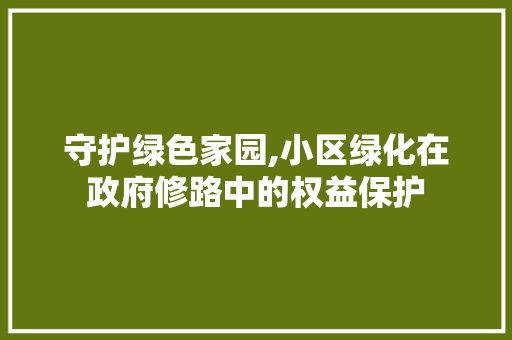 守护绿色家园,小区绿化在政府修路中的权益保护 家禽养殖