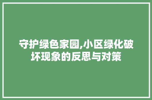 守护绿色家园,小区绿化破坏现象的反思与对策