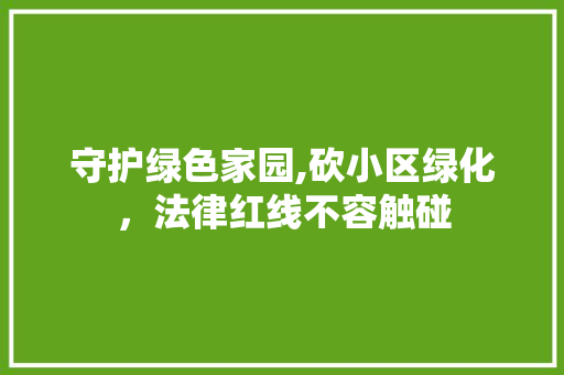 守护绿色家园,砍小区绿化，法律红线不容触碰