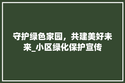 守护绿色家园，共建美好未来_小区绿化保护宣传