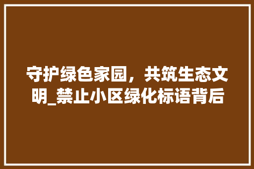 守护绿色家园，共筑生态文明_禁止小区绿化标语背后的深层意义