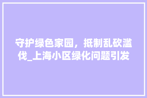 守护绿色家园，抵制乱砍滥伐_上海小区绿化问题引发的深思