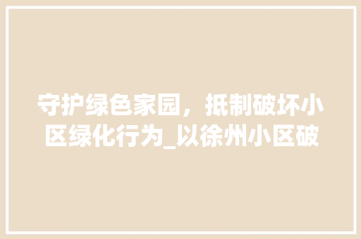 守护绿色家园，抵制破坏小区绿化行为_以徐州小区破坏绿化种菜事件为例 水果种植