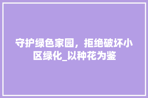 守护绿色家园，拒绝破坏小区绿化_以种花为鉴