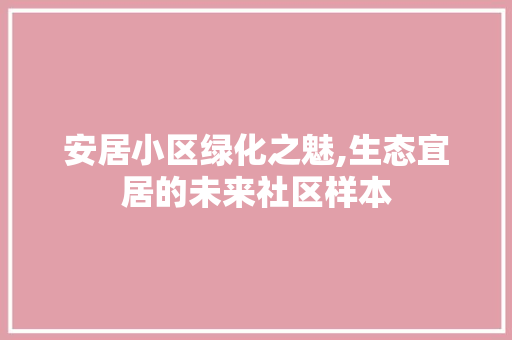 安居小区绿化之魅,生态宜居的未来社区样本