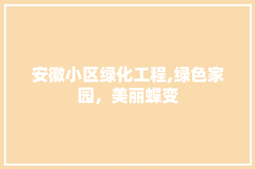 安徽小区绿化工程,绿色家园，美丽蝶变