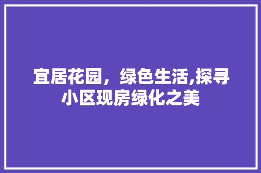 宜居花园，绿色生活,探寻小区现房绿化之美