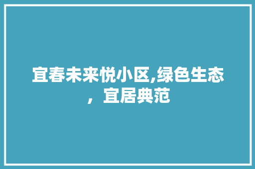 宜春未来悦小区,绿色生态，宜居典范